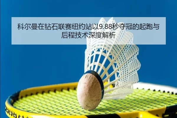 科尔曼在钻石联赛纽约站以9.88秒夺冠的起跑与后程技术深度解析