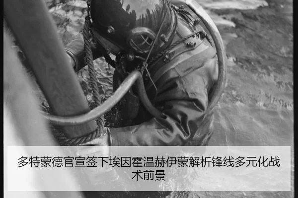 多特蒙德官宣签下埃因霍温赫伊蒙解析锋线多元化战术前景