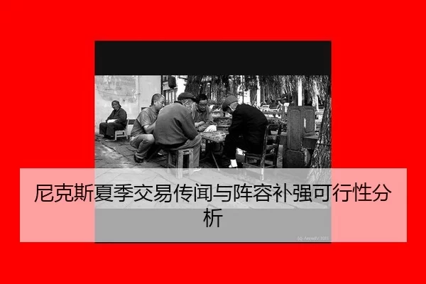 尼克斯夏季交易传闻与阵容补强可行性分析