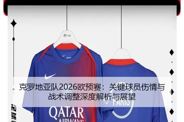 克罗地亚队2026欧预赛：关键球员伤情与战术调整深度解析与展望