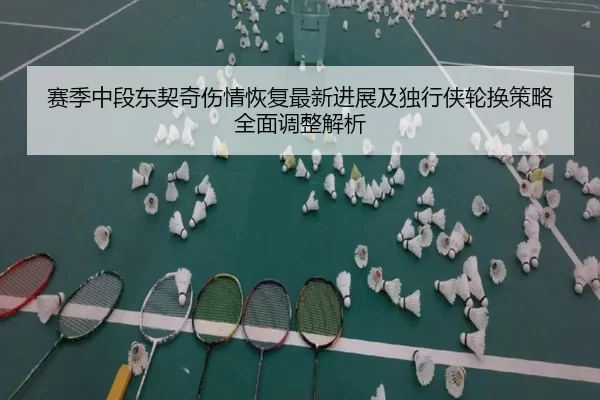赛季中段东契奇伤情恢复最新进展及独行侠轮换策略全面调整解析